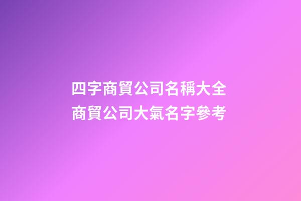 四字商貿公司名稱大全 商貿公司大氣名字參考-第1張-公司起名-玄機派
